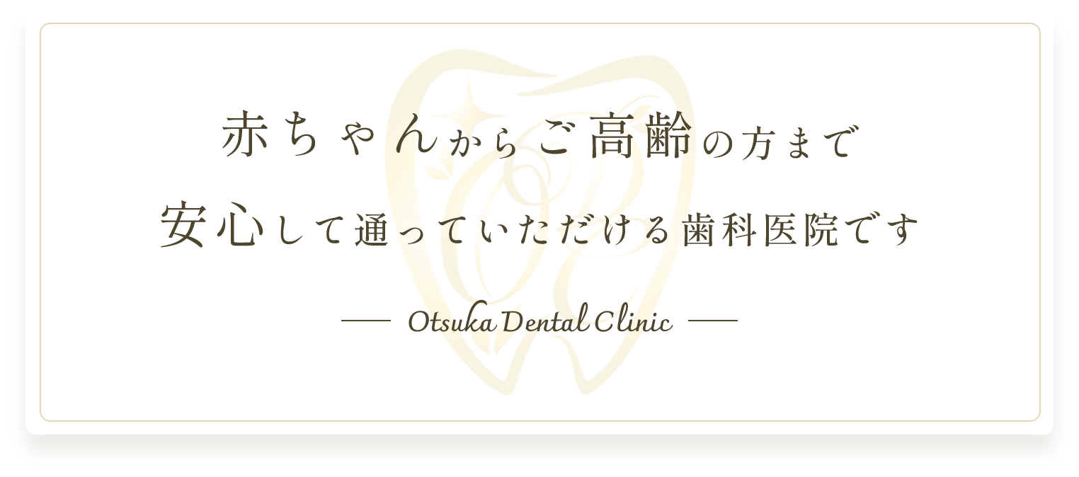赤ちゃんからご高齢の方まで安心して通っていただける歯科医院です -Otsuka Dental Clinic-